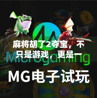 麻将胡了2夺宝，不只是游戏，更是一场关于策略与人性的博弈