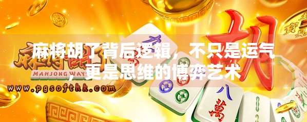 麻将胡了背后逻辑，不只是运气，更是思维的博弈艺术