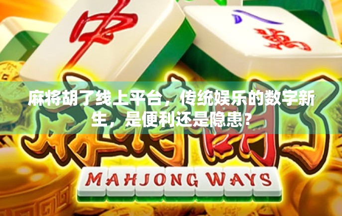 麻将胡了线上平台，传统娱乐的数字新生，是便利还是隐患？