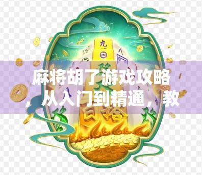麻将胡了游戏攻略，从入门到精通，教你如何稳赢每局！