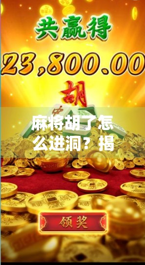 麻将胡了怎么进洞？揭秘进洞背后的趣味梗与真实玩法！