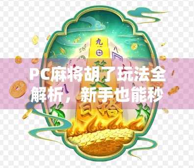 PC麻将胡了玩法全解析，新手也能秒变高手的5大秘诀！