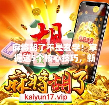 麻将胡了不是玄学！掌握这5个核心技巧，新手也能秒变老手！