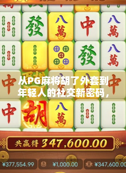 从PG麻将胡了外套到年轻人的社交新密码，一件衣服如何掀起文化现象？