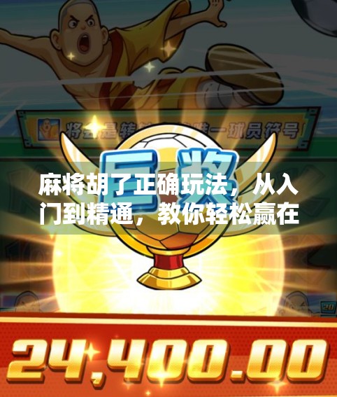 麻将胡了正确玩法，从入门到精通，教你轻松赢在牌桌上！