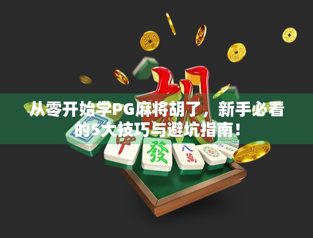 从零开始学PG麻将胡了，新手必看的5大技巧与避坑指南！