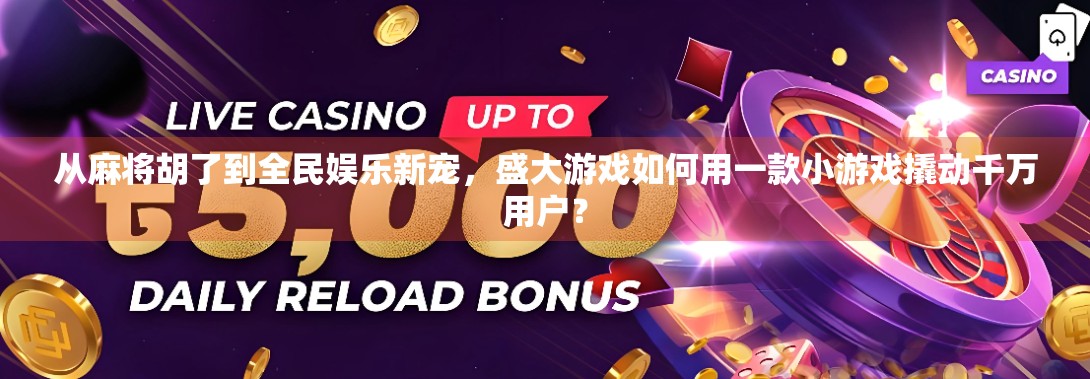 从麻将胡了到全民娱乐新宠，盛大游戏如何用一款小游戏撬动千万用户？