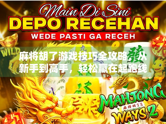 麻将胡了游戏技巧全攻略，从新手到高手，轻松赢在起跑线！