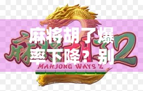 麻将胡了爆率下降？别慌！这背后藏着的不只是运气，还有你没看懂的游戏逻辑