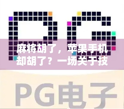麻将胡了，苹果手机却胡了？一场关于技术与生活的荒诞交响曲