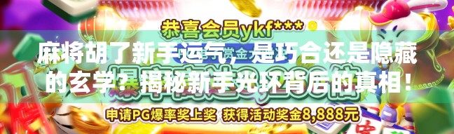 麻将胡了新手运气，是巧合还是隐藏的玄学？揭秘新手光环背后的真相！