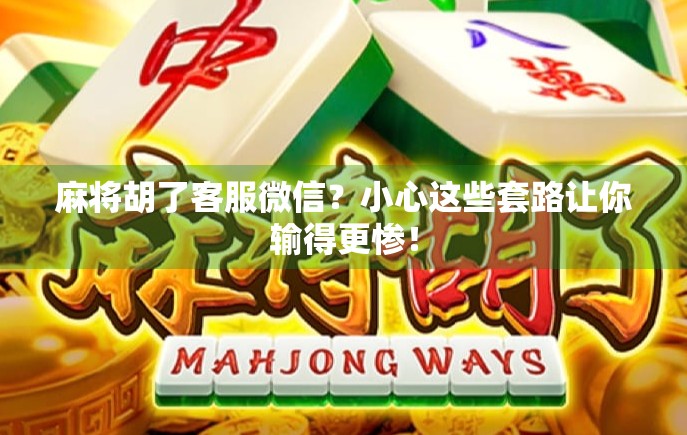麻将胡了客服微信？小心这些套路让你输得更惨！