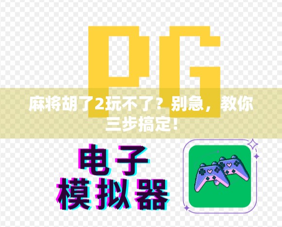 麻将胡了2玩不了？别急，教你三步搞定！