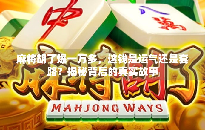 麻将胡了爆一万多，这钱是运气还是套路？揭秘背后的真实故事