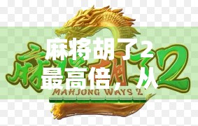 麻将胡了2最高倍，从运气游戏到策略巅峰的蜕变之路