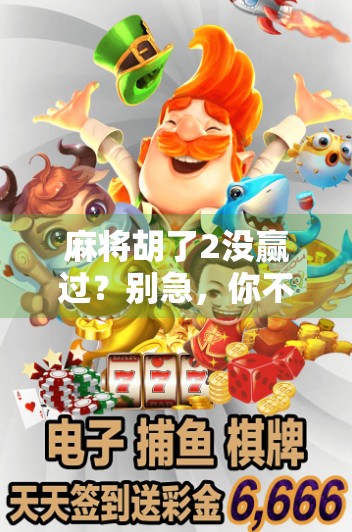 麻将胡了2没赢过？别急，你不是一个人在输！