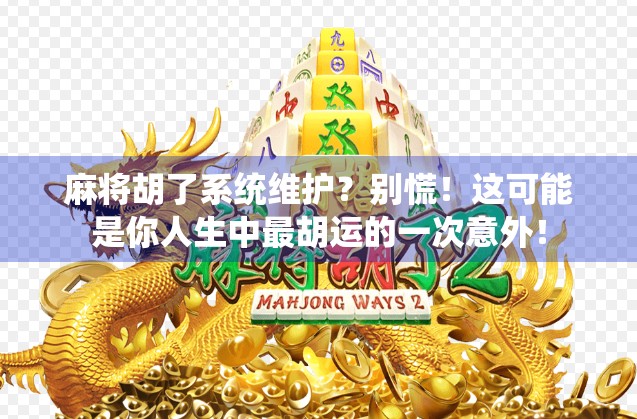 麻将胡了系统维护？别慌！这可能是你人生中最胡运的一次意外！