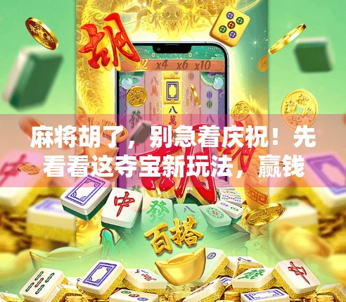 麻将胡了，别急着庆祝！先看看这夺宝新玩法，赢钱还能换大奖！