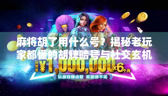 麻将胡了用什么号？揭秘老玩家都懂的胡牌暗号与社交玄机！