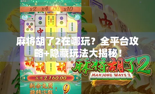 麻将胡了2在哪玩？全平台攻略+隐藏玩法大揭秘！