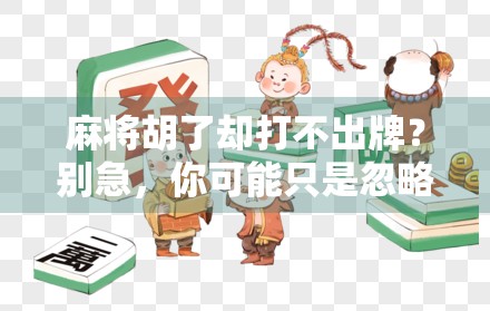 麻将胡了却打不出牌？别急，你可能只是忽略了这个致命细节！