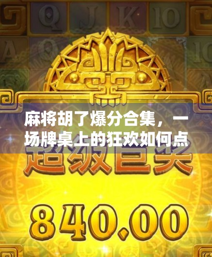 麻将胡了爆分合集，一场牌桌上的狂欢如何点燃全民热情？