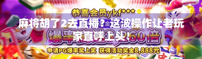 麻将胡了2去直播？这波操作让老玩家直呼上头！