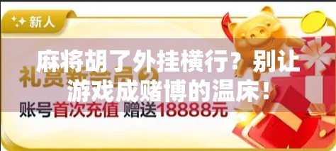 麻将胡了外挂横行？别让游戏成赌博的温床！