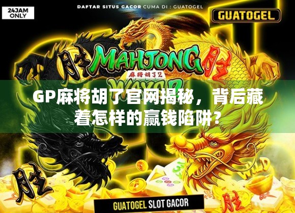 GP麻将胡了官网揭秘，背后藏着怎样的赢钱陷阱？