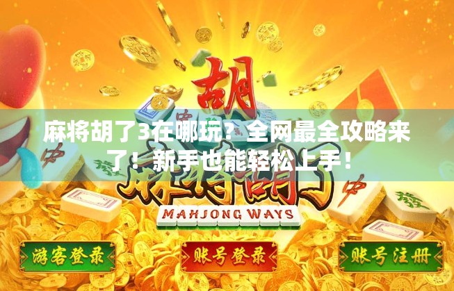 麻将胡了3在哪玩？全网最全攻略来了！新手也能轻松上手！