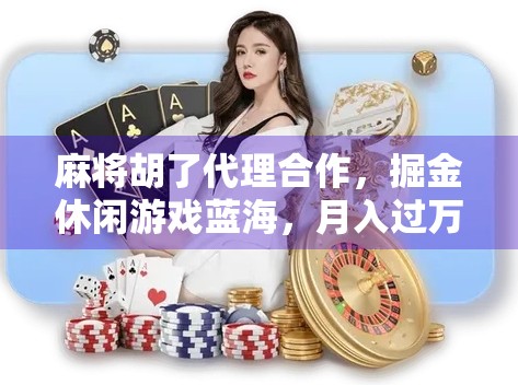 麻将胡了代理合作，掘金休闲游戏蓝海，月入过万不是梦！