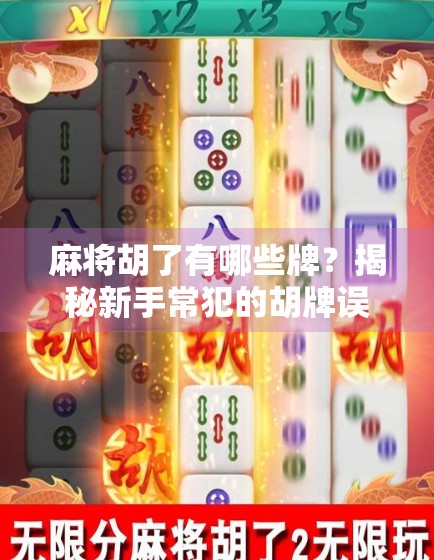 麻将胡了有哪些牌？揭秘新手常犯的胡牌误区，教你轻松看懂胡牌逻辑！