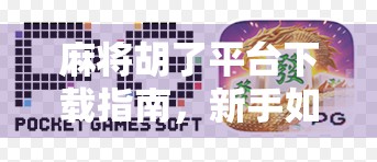 麻将胡了平台下载指南，新手如何快速上手，避开常见陷阱？