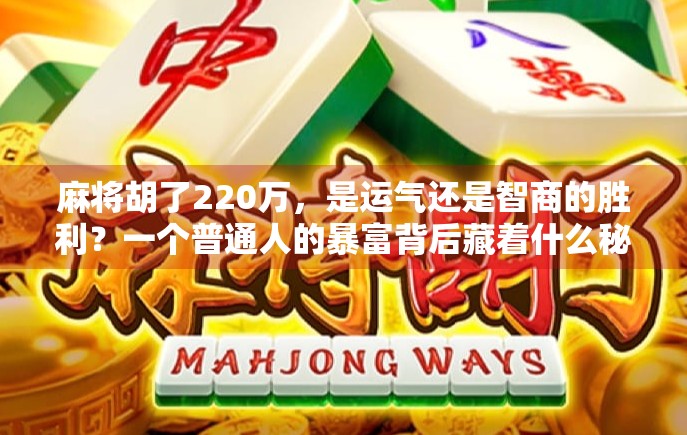 麻将胡了220万，是运气还是智商的胜利？一个普通人的暴富背后藏着什么秘密？