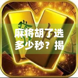 麻将胡了选多少秒？揭秘高手背后的黄金节奏！