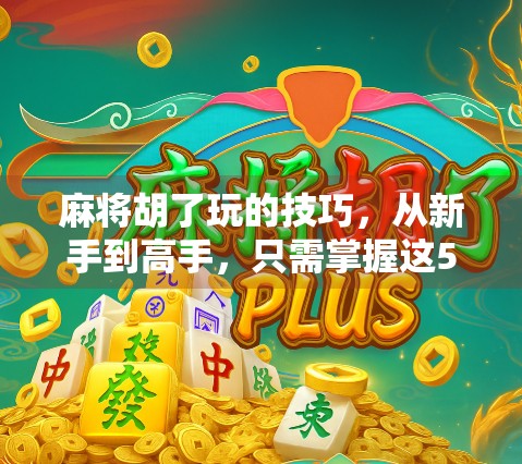 麻将胡了玩的技巧，从新手到高手，只需掌握这5个核心心法！