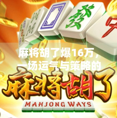 麻将胡了爆16万，一场运气与策略的博弈，背后藏着多少普通人的心酸与希望？