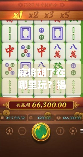 麻将胡了在哪里玩？揭秘全网热门玩法与靠谱平台推荐！