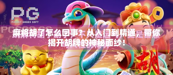 麻将胡了怎么回事？从入门到精通，带你揭开胡牌的神秘面纱！