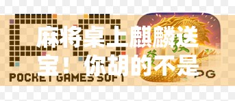 麻将桌上麒麟送宝！你胡的不是牌，是好运的象征！