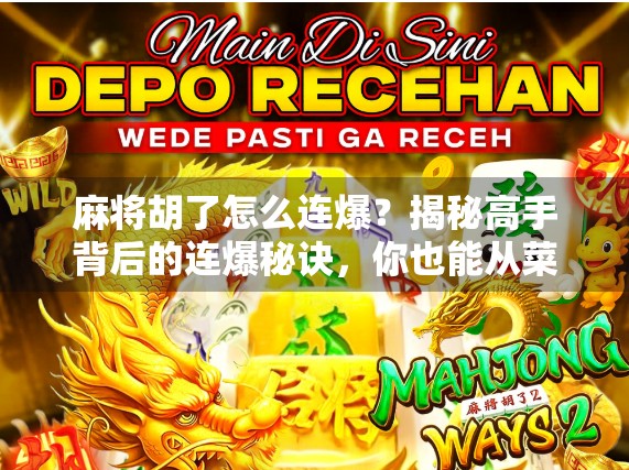 麻将胡了怎么连爆？揭秘高手背后的连爆秘诀，你也能从菜鸟变王者！