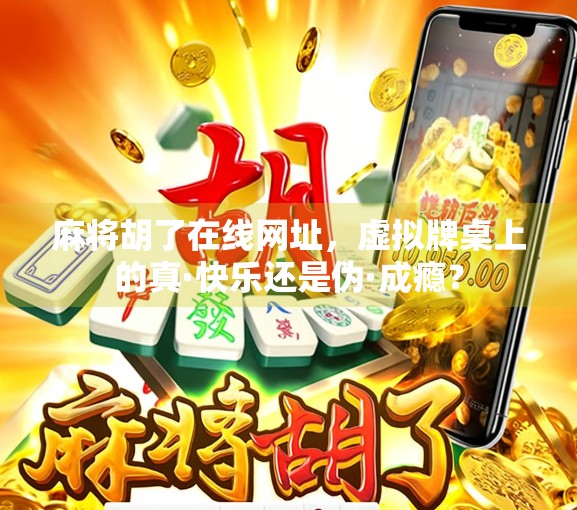 麻将胡了在线网址，虚拟牌桌上的真·快乐还是伪·成瘾？