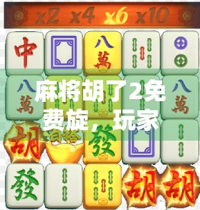 麻将胡了2免费旋，玩家狂欢背后的真相，你真的赚到了吗？