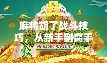 麻将胡了战斗技巧，从新手到高手，教你如何稳赢不输！