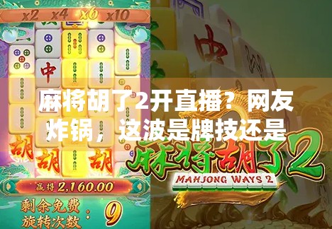 麻将胡了2开直播？网友炸锅，这波是牌技还是流量？