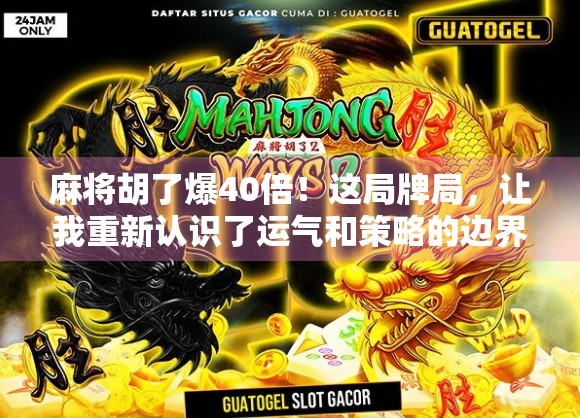 麻将胡了爆40倍！这局牌局，让我重新认识了运气和策略的边界