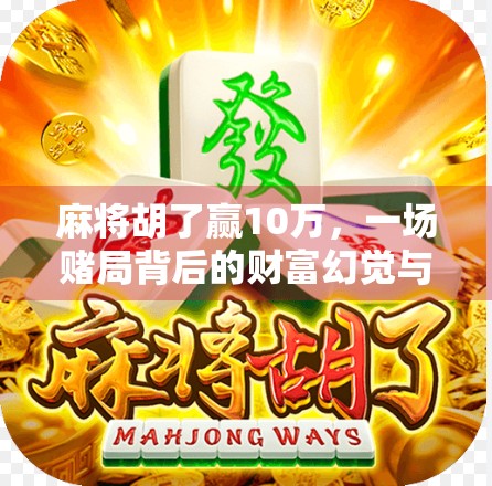 麻将胡了赢10万，一场赌局背后的财富幻觉与人性博弈