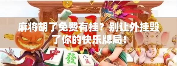 麻将胡了免费有挂？别让外挂毁了你的快乐牌局！