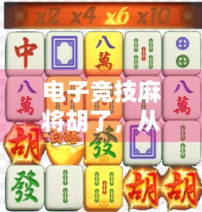 电子竞技麻将胡了，从地方娱乐到全球赛事的逆袭之路