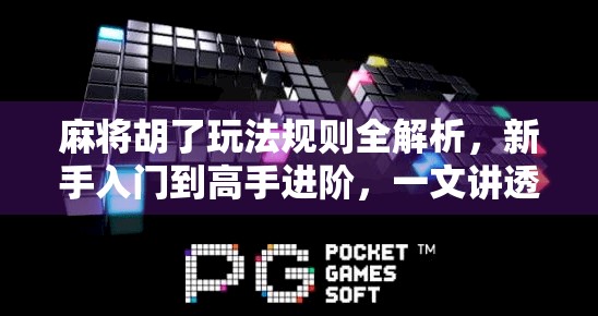 麻将胡了玩法规则全解析，新手入门到高手进阶，一文讲透！